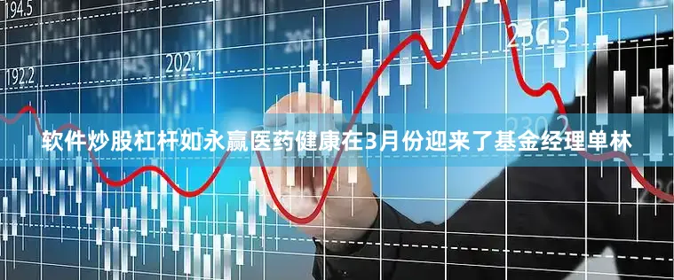 软件炒股杠杆　　如永赢医药健康在3月份迎来了基金经理单林