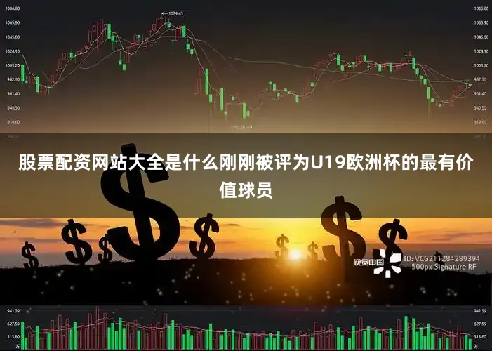 股票配资网站大全是什么刚刚被评为U19欧洲杯的最有价值球员