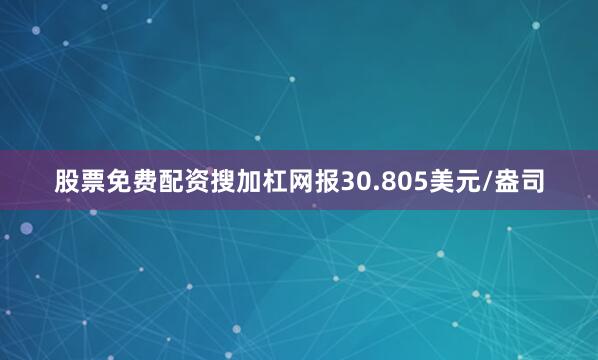 股票免费配资搜加杠网报30.805美元/盎司