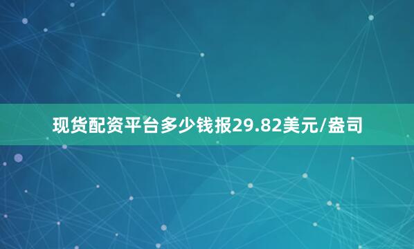 现货配资平台多少钱报29.82美元/盎司