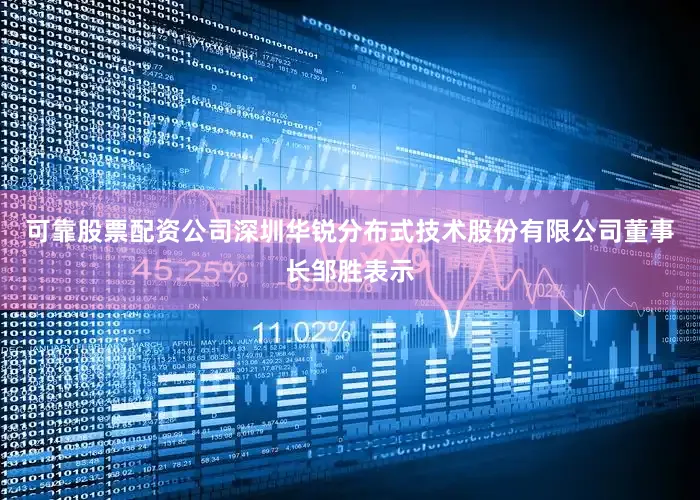 可靠股票配资公司深圳华锐分布式技术股份有限公司董事长邹胜表示