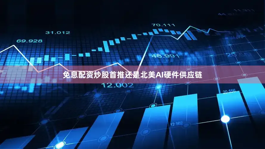 免息配资炒股首推还是北美AI硬件供应链