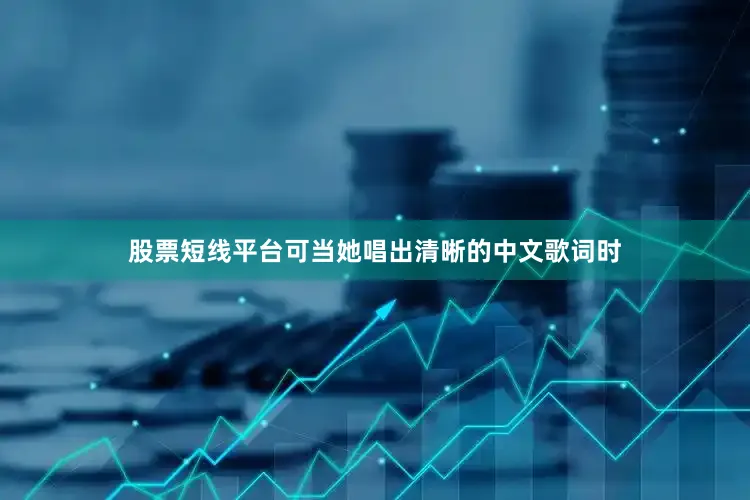 股票短线平台可当她唱出清晰的中文歌词时
