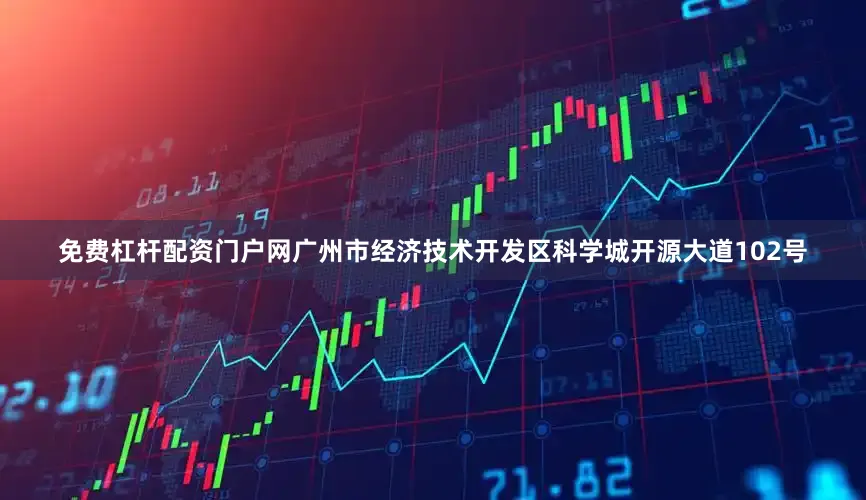免费杠杆配资门户网广州市经济技术开发区科学城开源大道102号