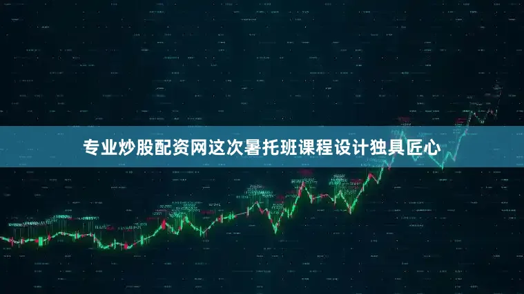 专业炒股配资网这次暑托班课程设计独具匠心