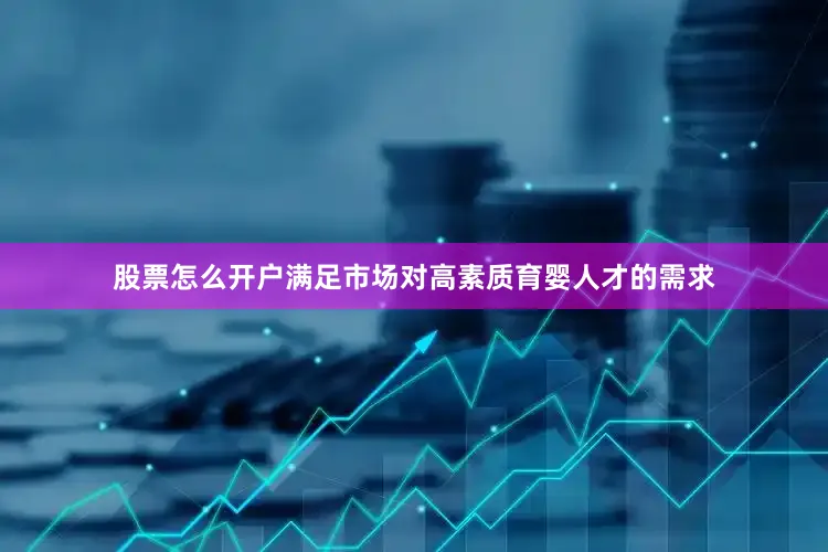 股票怎么开户满足市场对高素质育婴人才的需求