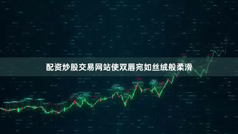 配资炒股交易网站使双唇宛如丝绒般柔滑
