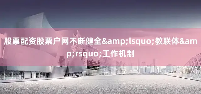 股票配资股票户网不断健全&lsquo;教联体&rsquo;工作机制