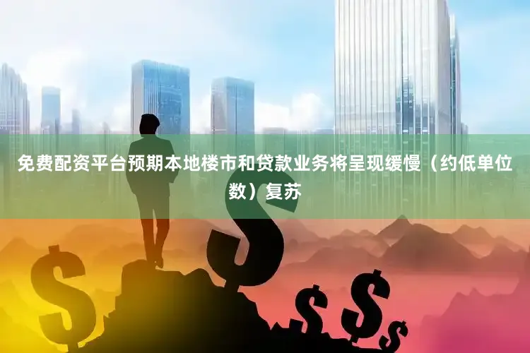 免费配资平台预期本地楼市和贷款业务将呈现缓慢（约低单位数）复苏