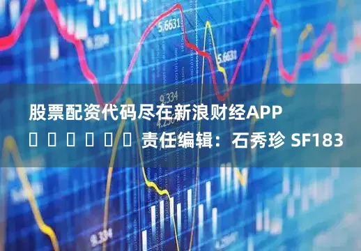股票配资代码尽在新浪财经APP            						责任编辑：石秀珍 SF183
