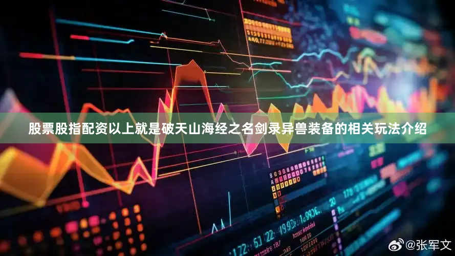 股票股指配资以上就是破天山海经之名剑录异兽装备的相关玩法介绍