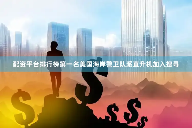 配资平台排行榜第一名美国海岸警卫队派直升机加入搜寻