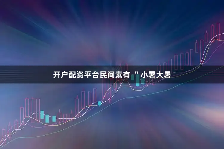 开户配资平台民间素有 "小暑大暑