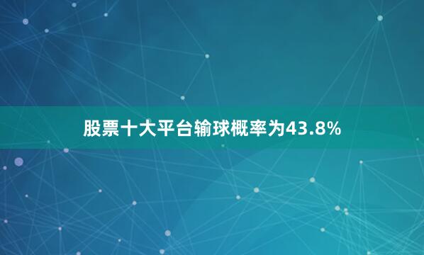 股票十大平台输球概率为43.8%