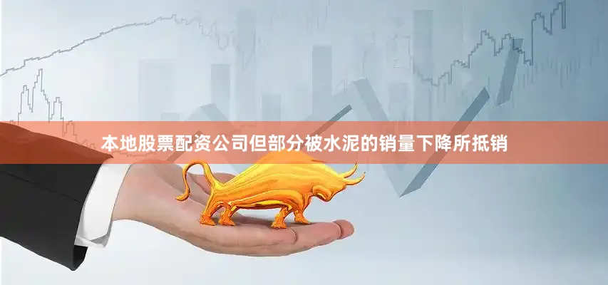 本地股票配资公司但部分被水泥的销量下降所抵销