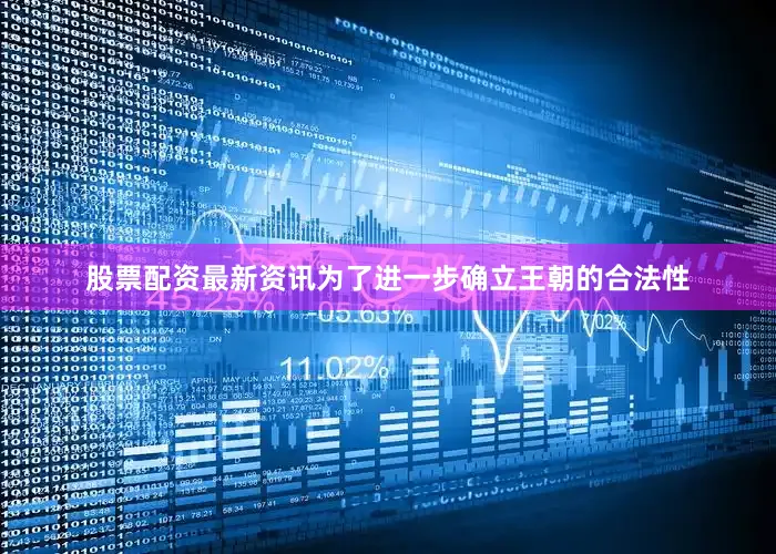 股票配资最新资讯为了进一步确立王朝的合法性