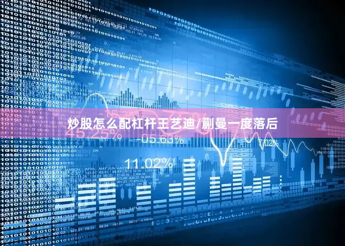 炒股怎么配杠杆王艺迪/蒯曼一度落后