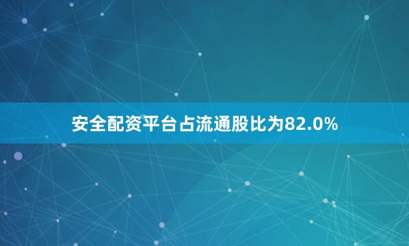 安全配资平台占流通股比为82.0%