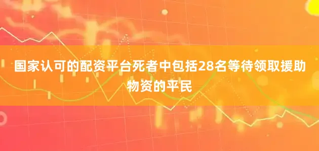 国家认可的配资平台死者中包括28名等待领取援助物资的平民