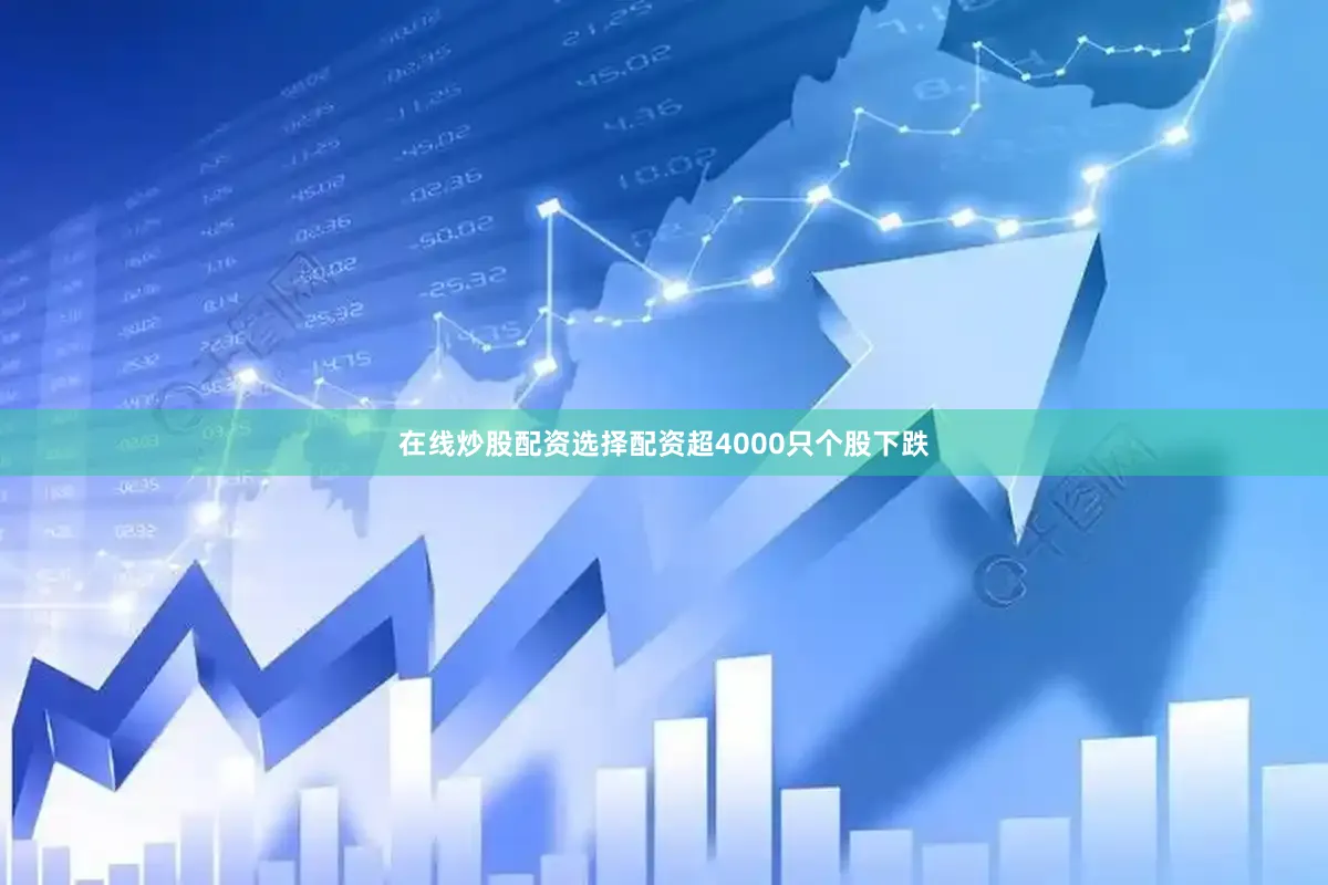 在线炒股配资选择配资超4000只个股下跌