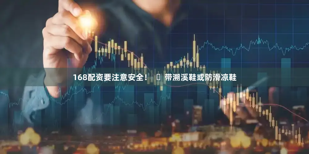 168配资要注意安全！  ✅带溯溪鞋或防滑凉鞋