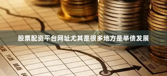 股票配资平台网址尤其是很多地方是举债发展