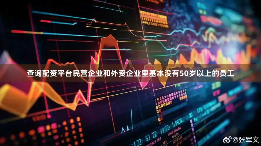 查询配资平台民营企业和外资企业里基本没有50岁以上的员工