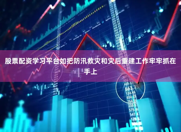 股票配资学习平台如把防汛救灾和灾后重建工作牢牢抓在手上