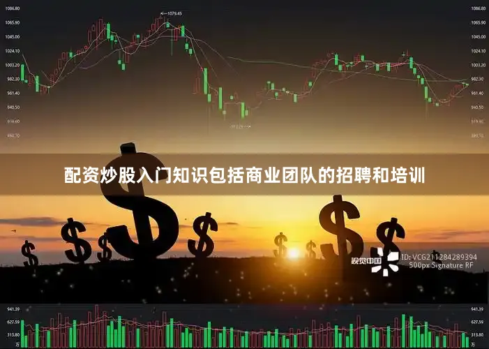配资炒股入门知识包括商业团队的招聘和培训