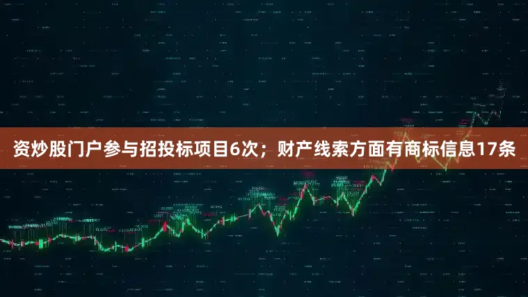 资炒股门户参与招投标项目6次；财产线索方面有商标信息17条