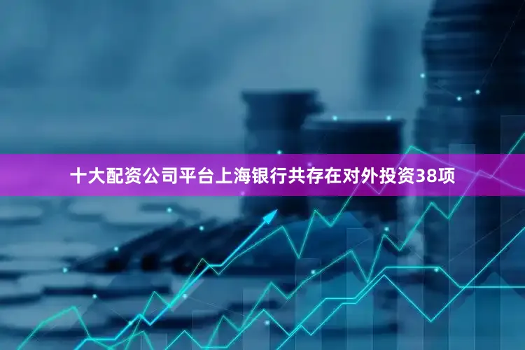 十大配资公司平台上海银行共存在对外投资38项