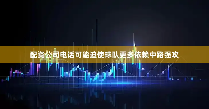配资公司电话可能迫使球队更多依赖中路强攻