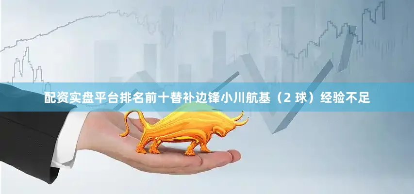 配资实盘平台排名前十替补边锋小川航基（2 球）经验不足