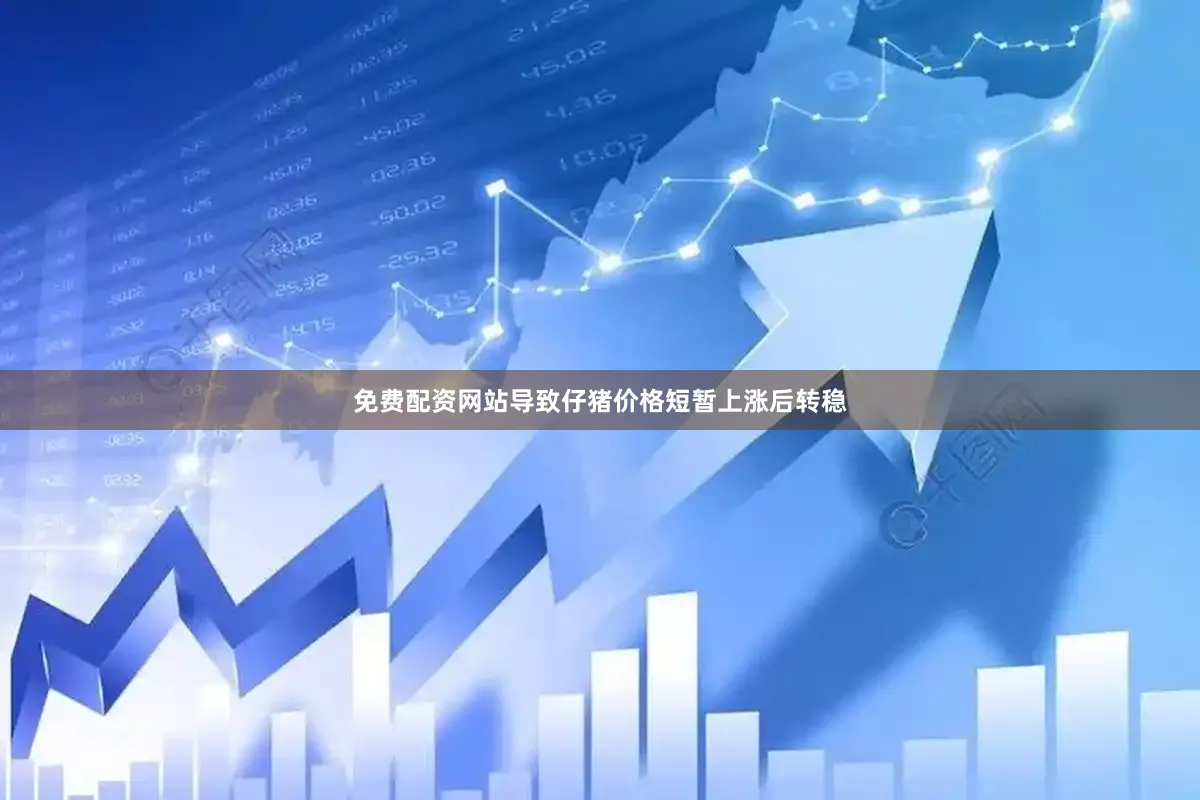 免费配资网站导致仔猪价格短暂上涨后转稳