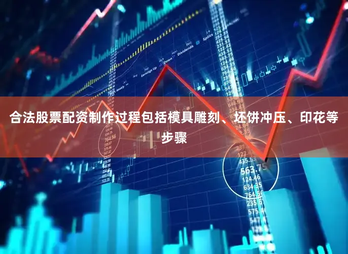 合法股票配资制作过程包括模具雕刻、坯饼冲压、印花等步骤