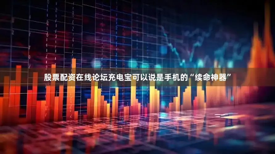 股票配资在线论坛充电宝可以说是手机的“续命神器”