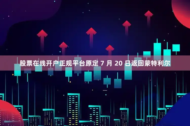 股票在线开户正规平台原定 7 月 20 日返回蒙特利尔