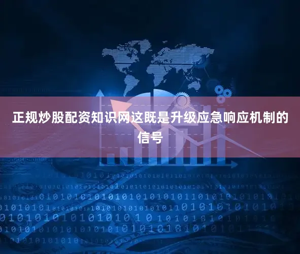 正规炒股配资知识网这既是升级应急响应机制的信号