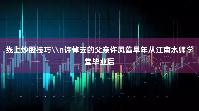 线上炒股技巧\n许倬云的父亲许凤藻早年从江南水师学堂毕业后