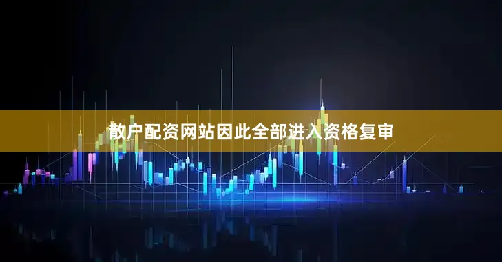 散户配资网站因此全部进入资格复审