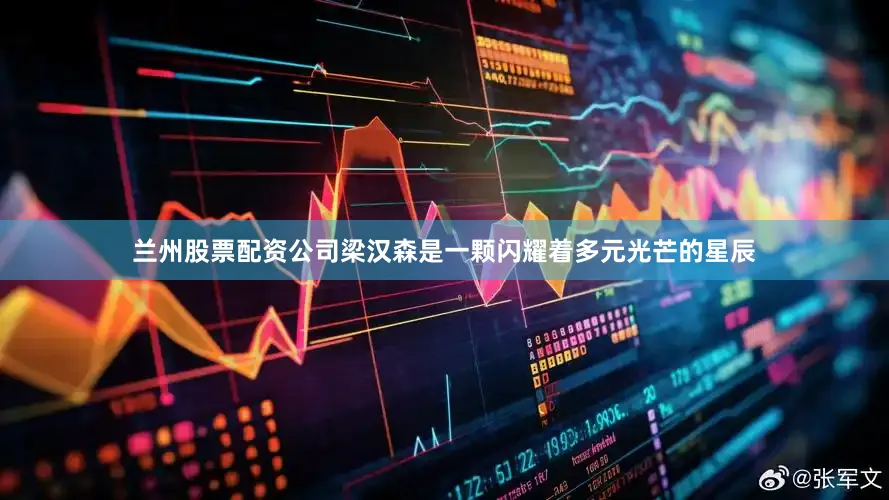 兰州股票配资公司梁汉森是一颗闪耀着多元光芒的星辰