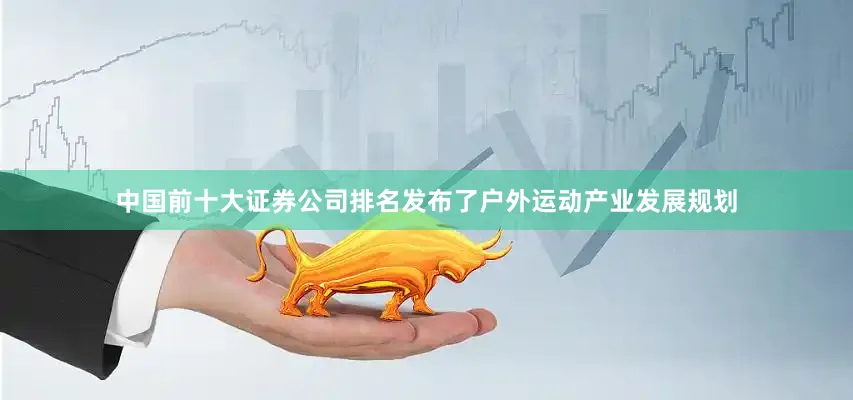 中国前十大证券公司排名发布了户外运动产业发展规划