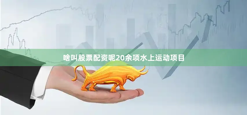 啥叫股票配资呢20余项水上运动项目