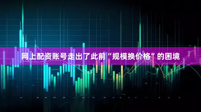网上配资账号走出了此前“规模换价格”的困境