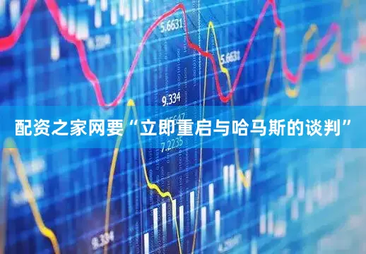 配资之家网要“立即重启与哈马斯的谈判”