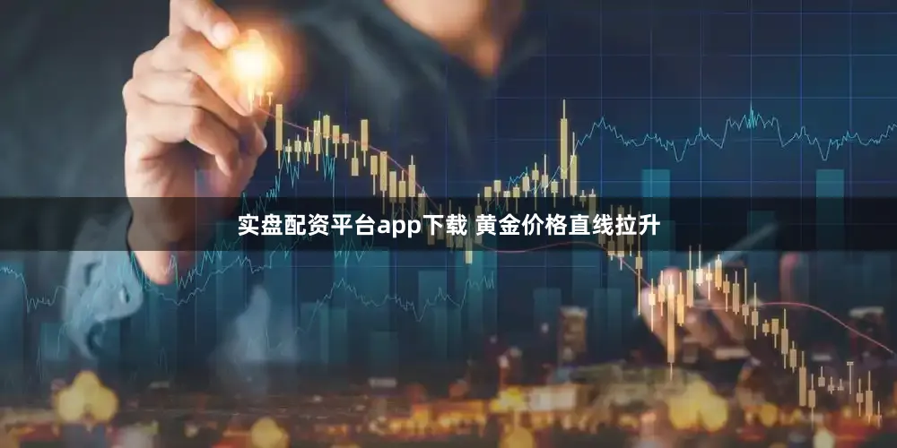 实盘配资平台app下载 　　黄金价格直线拉升