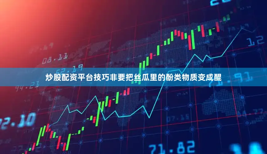 炒股配资平台技巧非要把丝瓜里的酚类物质变成醌