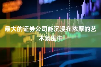最大的证券公司能沉浸在浓厚的艺术氛围中