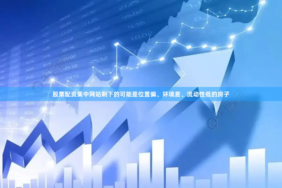 股票配资集中网站剩下的可能是位置偏、环境差、流动性低的房子