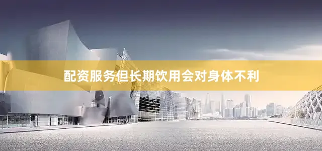 配资服务但长期饮用会对身体不利